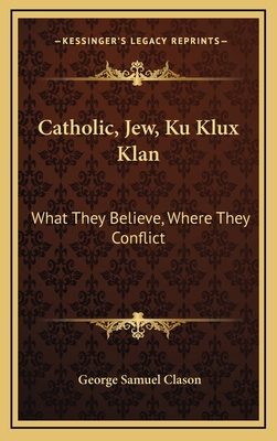 Catholic, Jew, Ku Klux Klan: What They Believe,... 1168841577 Book Cover
