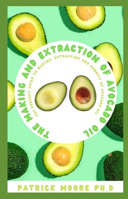 THE MAKING AND EXTRACTION OF AVOCADO OIL: The Perfect Guide To Making, Extracting And Benefit Of Avacado Oil null Book Cover