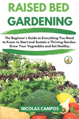 RAISED BED GARDENING: The Beginner's Guide to Everything You Need to Know to Start and Sustain a Thriving Garden. Grow Your Vegetables and Eat Healthy. B087GR417B Book Cover