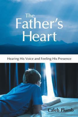 The Father's Heart: Hearing His Voice and Feeli... 1490815899 Book Cover