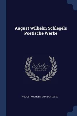August Wilhelm Schlegels Poetische Werke 1377148130 Book Cover