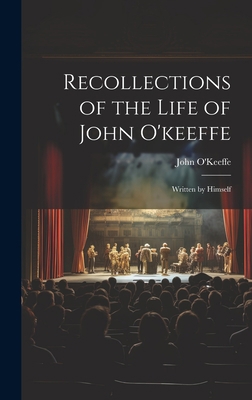 Recollections of the Life of John O'keeffe: Wri... 1020344083 Book Cover