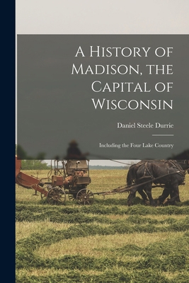 A History of Madison, the Capital of Wisconsin;... 1017011710 Book Cover