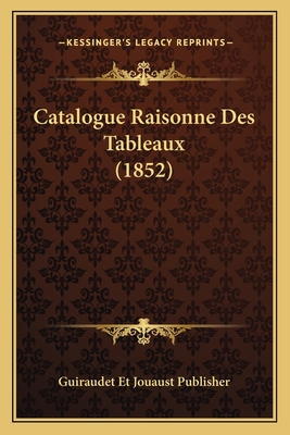 Catalogue Raisonne Des Tableaux (1852) [French] 1167396936 Book Cover