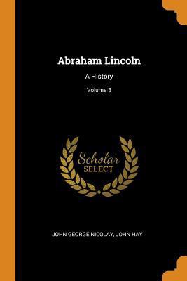 Abraham Lincoln: A History; Volume 3 0342229966 Book Cover