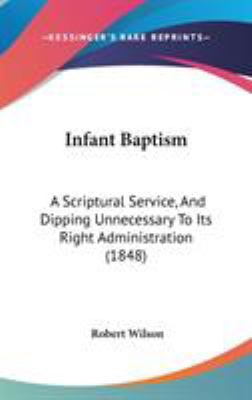 Infant Baptism: A Scriptural Service, And Dippi... 110411173X Book Cover