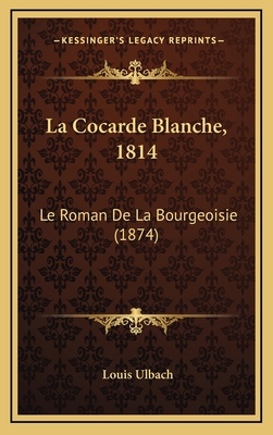 La Cocarde Blanche, 1814: Le Roman De La Bourge... [French] 1166849171 Book Cover