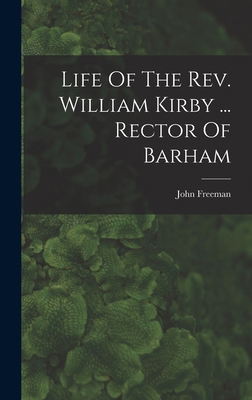 Life Of The Rev. William Kirby ... Rector Of Ba... 1019337656 Book Cover