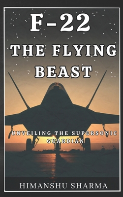F-22: The Flying Beast: Unveiling the Supersoni... B0C9SK1NMR Book Cover