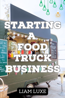 The Complete Guide to Starting a Food Truck Bus... B0C47LHTG1 Book Cover
