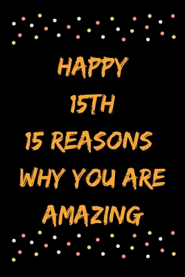 Happy 15th 15 Reasons Why You Are Amazing B083XVG451 Book Cover