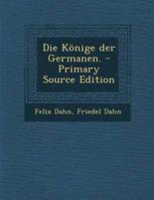 Die Konige Der Germanen. - Primary Source Edition [German] 129418752X Book Cover