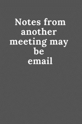 Notes from another meeting may be email: a lined notebook