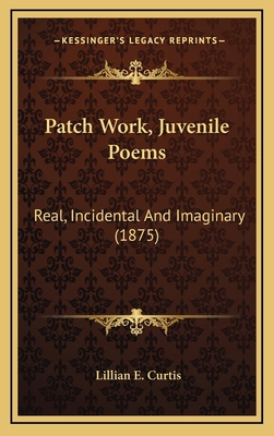 Patch Work, Juvenile Poems: Real, Incidental an... 1164301640 Book Cover