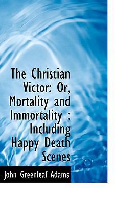 The Christian Victor: Or, Mortality and Immorta... 1103305417 Book Cover