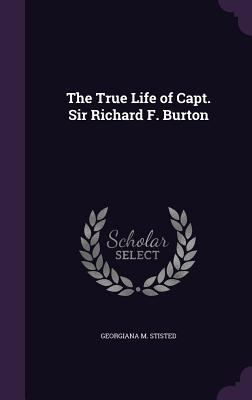 The True Life of Capt. Sir Richard F. Burton 1357205015 Book Cover