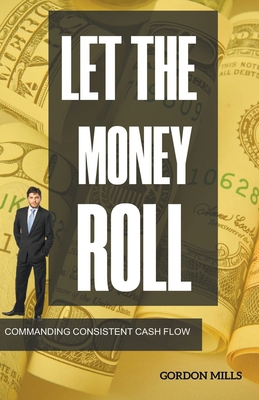 Let the Money Roll: Commanding Consistent Cash ... B0CNSMKX9D Book Cover