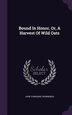 Bound In Honor, Or, A Harvest Of Wild Oats 1348276347 Book Cover