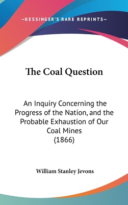 The Coal Question: An Inquiry Concerning the Pr... 1120860423 Book Cover