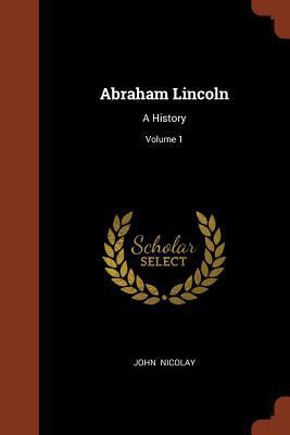 Abraham Lincoln: A History; Volume 1 1374901490 Book Cover