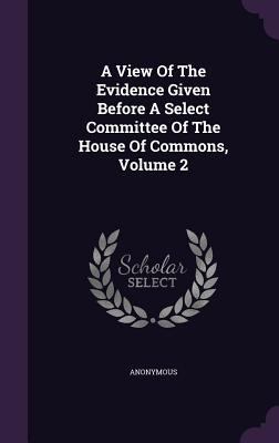 A View Of The Evidence Given Before A Select Co... 1348142669 Book Cover