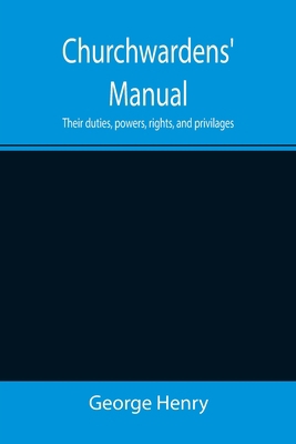 Churchwardens' Manual; Their duties, powers, ri... 9355397712 Book Cover