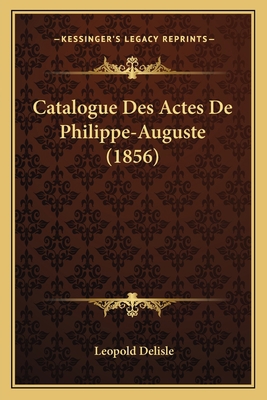 Catalogue Des Actes De Philippe-Auguste (1856) [French] 1167734122 Book Cover