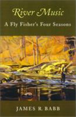 River Music: A Fly Fisher's Four Seasons 1585742791 Book Cover