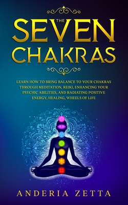 The Seven Chakras: Learn How to Bring Balance to Your Chakras Through Meditation, Reiki, Enhancing Your Psychic Abilities, and Radiating Positive Energy, Healing, Wheels of Lif B085KDX924 Book Cover