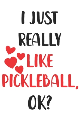 I Just Really Like Pickleball, Ok? Gift For Men, Women, Kids, Cute Notebook a Beautiful: Lined Notebook / Journal Gift, woman journal, 120 Pages, 6 x ... Cute Pickleball Gift, Journal, College Ruled
