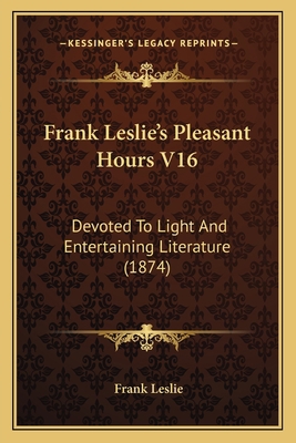 Frank Leslie's Pleasant Hours V16: Devoted To L... 1165436612 Book Cover