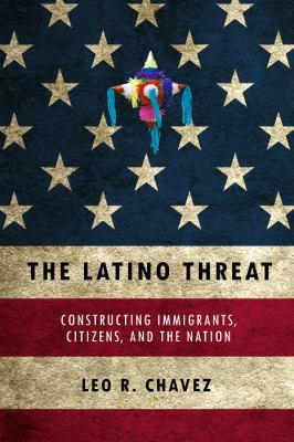 The Latino Threat: Constructing Immigrants, Cit... 0804759332 Book Cover