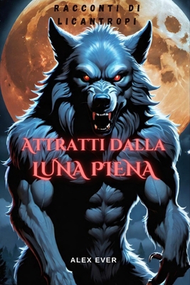 Attratti dalla Luna Piena: Racconti di licantro... [Italian] B0D3BQT9SQ Book Cover