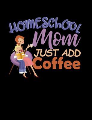 Homeschool Mom Just Add Coffee: Homeschool Them... 1073402711 Book Cover