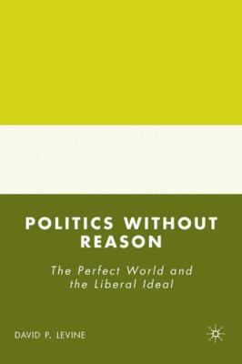 Politics Without Reason: The Perfect World and ... 0230603777 Book Cover