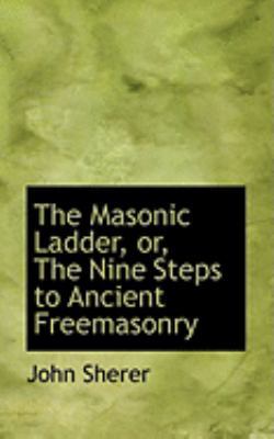 The Masonic Ladder, Or, the Nine Steps to Ancie... 0554950251 Book Cover
