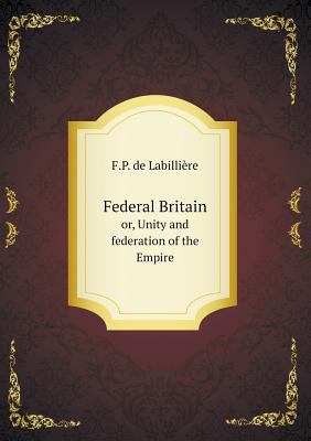Federal Britain or, Unity and federation of the... 5518622635 Book Cover