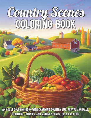 Country Scenes Coloring Book: An Adult Coloring Book with Charming Country Life, Playful Animals, Beautiful Flowers, and Nature Scenes for Relaxation B08R4FBB5X Book Cover