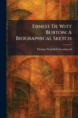 Ernest De Witt Burton: A Biographical Sketch 1025639758 Book Cover