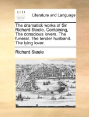 The dramatick works of Sir Richard Steele. Cont... 1170454364 Book Cover