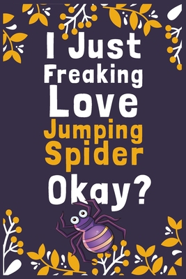 I Just Freaking Love Jumping Spider Okay?: (Diary, Notebook) (Journals) or Personal Use for Men, Women and Kids Cute Gift For Jumping Spider Lovers. 6" x 9" (15.24 x 22.86 cm) - 120 Pages