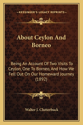 About Ceylon And Borneo: Being An Account Of Tw... 1164558005 Book Cover