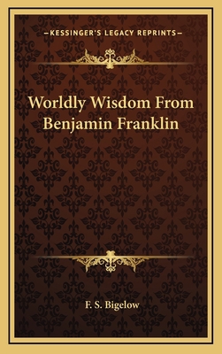 Worldly Wisdom from Benjamin Franklin 1163829781 Book Cover