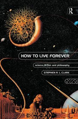 How to Live Forever: Science Fiction and Philos... 0415126266 Book Cover