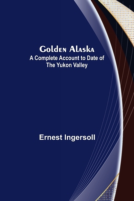 Golden Alaska: A Complete Account to Date of th... 9356082928 Book Cover