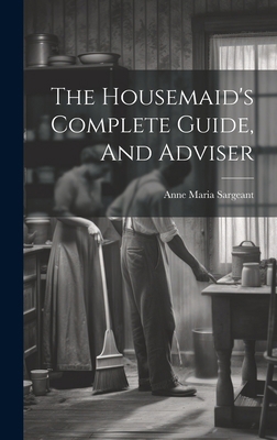 The Housemaid's Complete Guide, And Adviser 1019711450 Book Cover