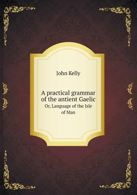 A practical grammar of the antient Gaelic Or, L... 5519137749 Book Cover