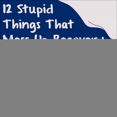 12 Stupid Things That Mess Up Recovery: Avoidin... 1541413261 Book Cover