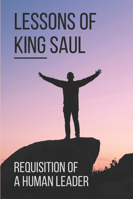 Lessons Of King Saul: Requisition Of A Human Le... B098VLN9JS Book Cover