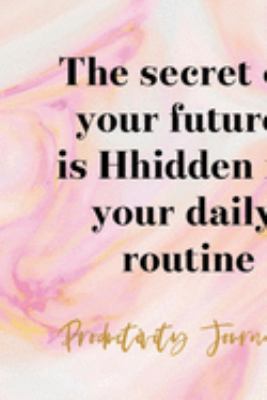 The Secret Of Your Future Is Hidden In Your Daily Routine: Productivity Planner Notebook Journal Composition Blank Lined Diary Notepad 120 Pages Paperback Ink